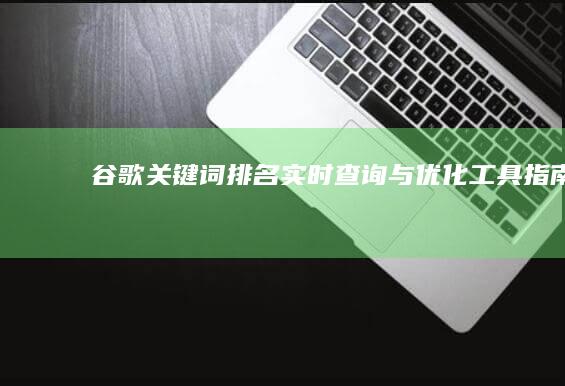 谷歌关键词排名实时查询与优化工具指南